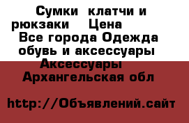 Сумки, клатчи и рюкзаки. › Цена ­ 2 000 - Все города Одежда, обувь и аксессуары » Аксессуары   . Архангельская обл.